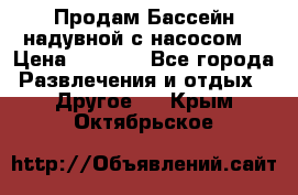 Продам Бассейн надувной с насосом  › Цена ­ 2 200 - Все города Развлечения и отдых » Другое   . Крым,Октябрьское